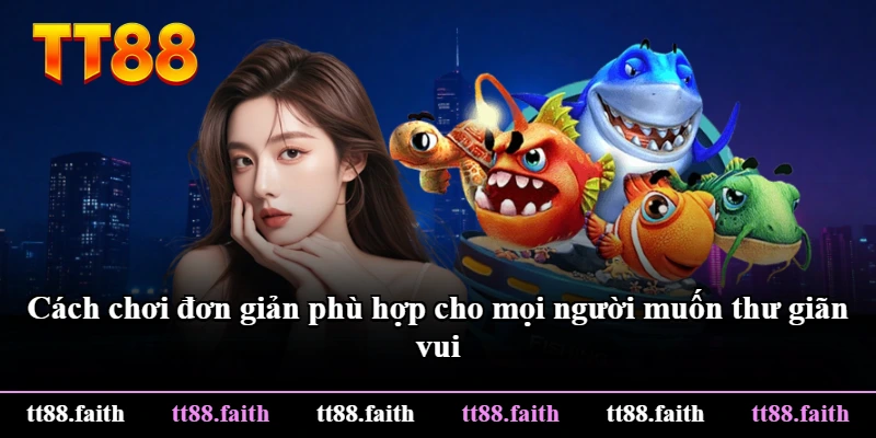 Cách chơi đơn giản phù hợp cho mọi người muốn thư giãn vui