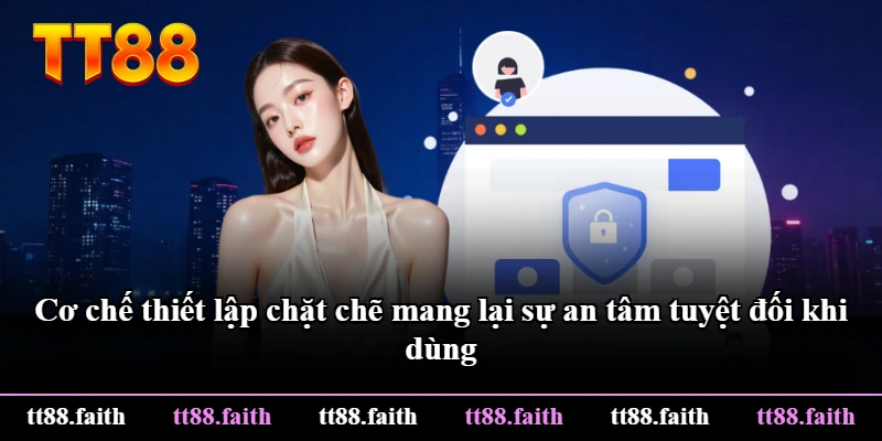 Cơ chế thiết lập chặt chẽ mang lại sự an tâm tuyệt đối khi dùng