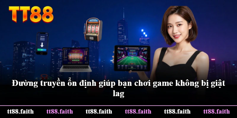 Đường truyền ổn định giúp bạn chơi game không bị giật lag Đường truyền ổn định giúp bạn chơi game không bị giật lag