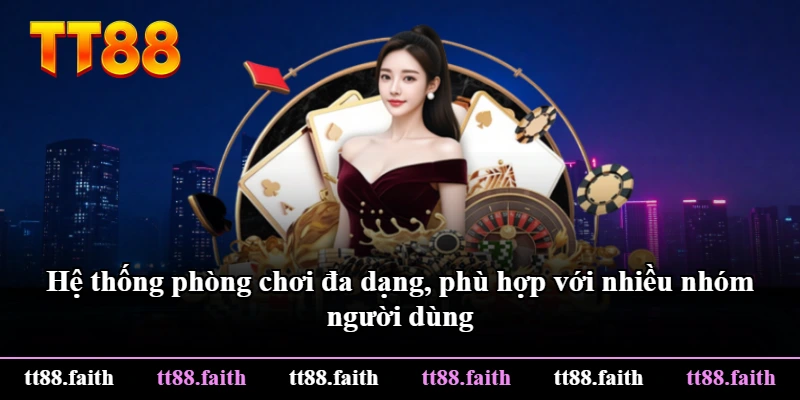 Hệ thống phòng chơi đa dạng, phù hợp với nhiều nhóm người dùng