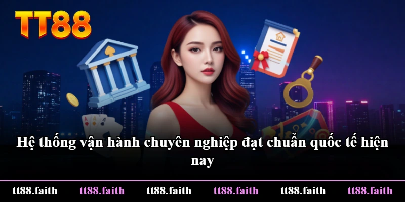 Hệ thống vận hành chuyên nghiệp đạt chuẩn quốc tế hiện nay