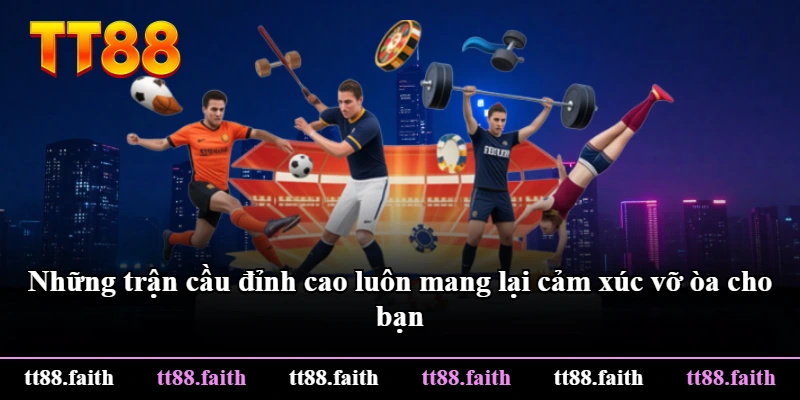 Những trận cầu đỉnh cao luôn mang lại cảm xúc vỡ òa cho bạn