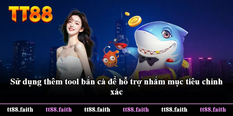 Sử dụng thêm tool bắn cá để hỗ trợ nhắm mục tiêu chính xác