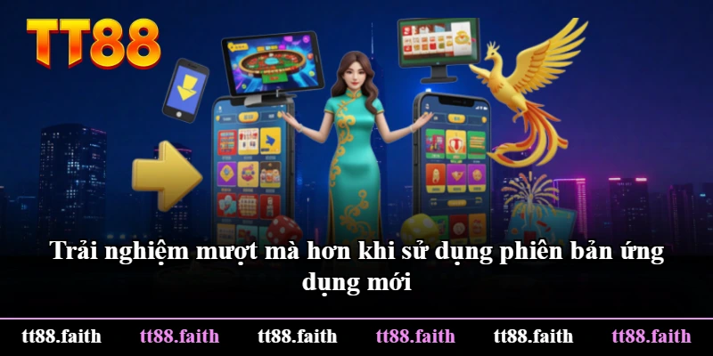 Trải nghiệm mượt mà hơn khi sử dụng phiên bản ứng dụng mới Trải nghiệm mượt mà hơn khi sử dụng phiên bản ứng dụng mới
