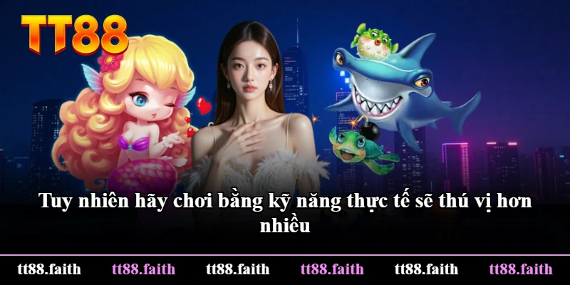 Tuy nhiên hãy chơi bằng kỹ năng thực tế sẽ thú vị hơn nhiều